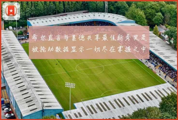 希尔直言与基德共享最佳新秀奖是被抢劫数据显示一切尽在掌握之中