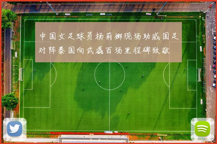 中国女足球员杨莉娜现场助威国足对阵泰国向武磊百场里程碑致敬