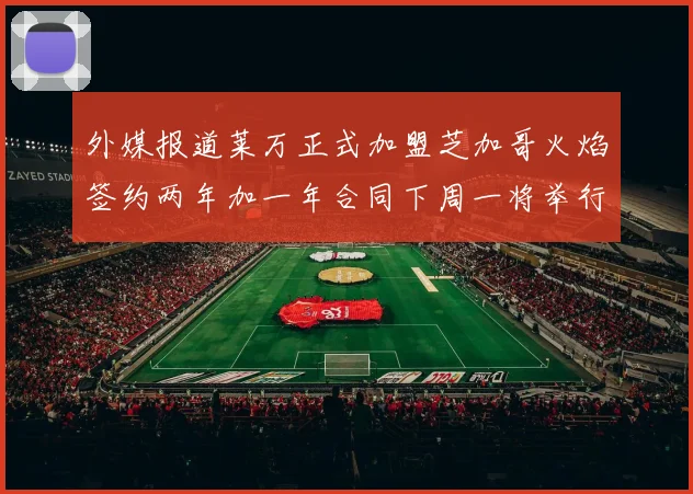 外媒报道莱万正式加盟芝加哥火焰签约两年加一年合同下周一将举行亮相仪式