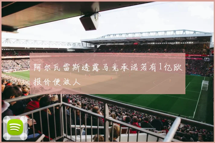 阿尔瓦雷斯透露马竞承诺若有1亿欧报价便放人