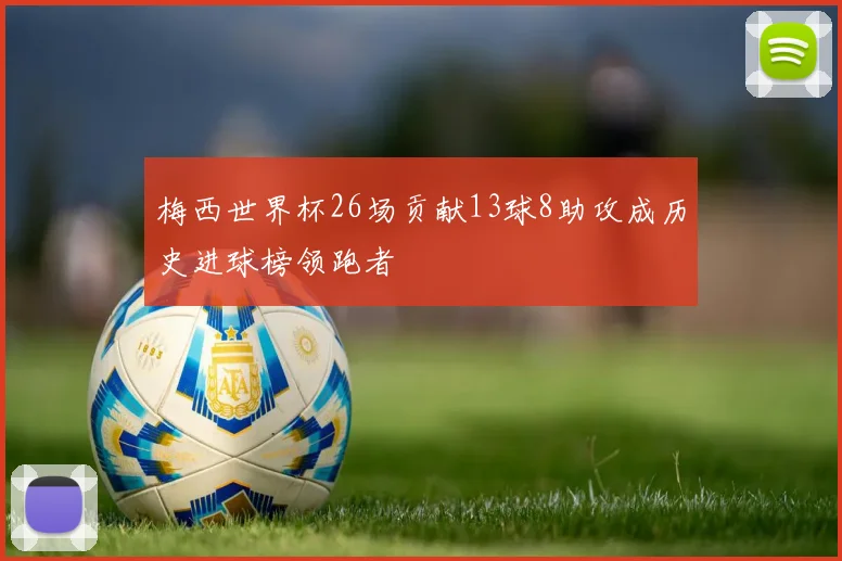 梅西世界杯26场贡献13球8助攻成历史进球榜领跑者