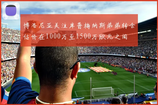 博洛尼亚关注库普梅纳斯弟弟转会估价在1000万至1500万欧元之间