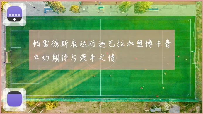 帕雷德斯表达对迪巴拉加盟博卡青年的期待与荣幸之情