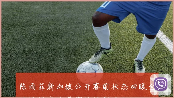 陈雨菲新加坡公开赛前状态回暖全力迎战安洗莹期待精彩对决