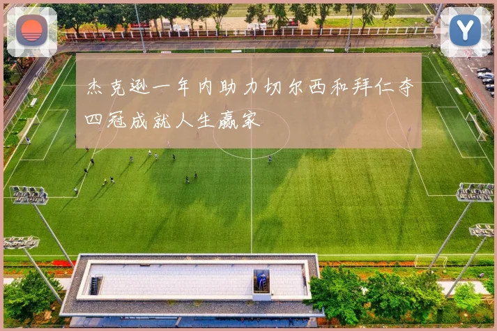 杰克逊一年内助力切尔西和拜仁夺四冠成就人生赢家