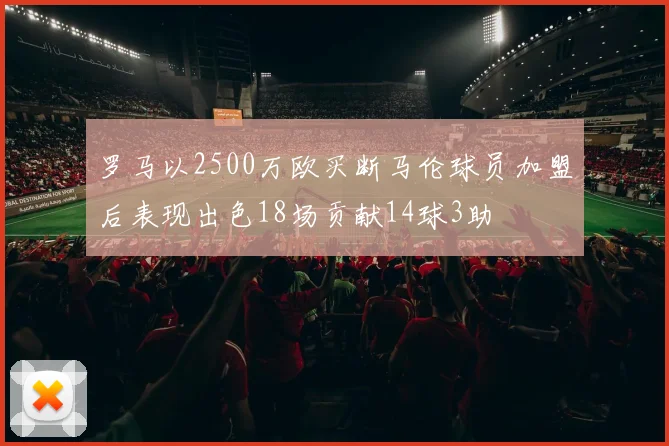 罗马以2500万欧买断马伦球员加盟后表现出色18场贡献14球3助