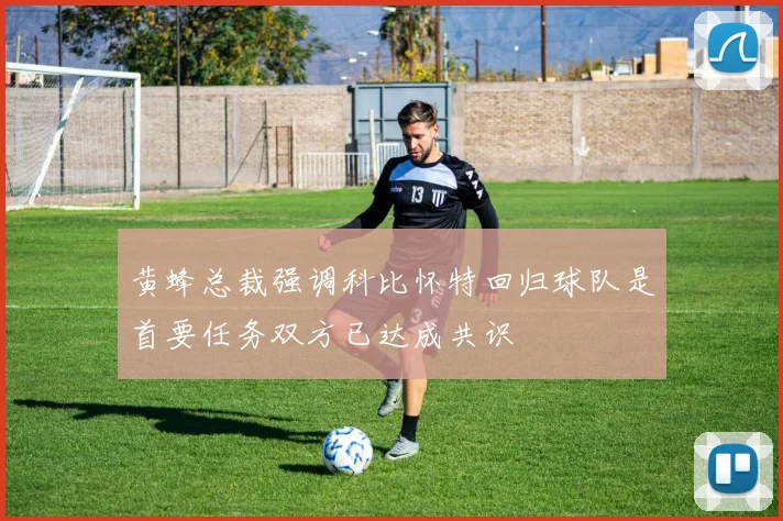 黄蜂总裁强调科比怀特回归球队是首要任务双方已达成共识