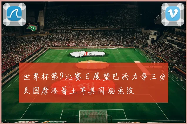 世界杯第9比赛日展望巴西力争三分美国摩洛哥土耳其同场竞技
